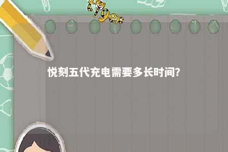 悦刻五代充电需要多长时间？ 